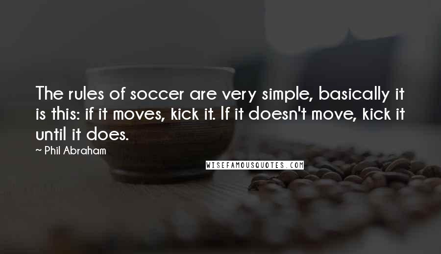 Phil Abraham quotes: The rules of soccer are very simple, basically it is this: if it moves, kick it. If it doesn't move, kick it until it does.