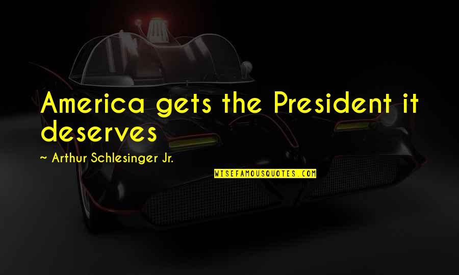 Phil Ade Quotes By Arthur Schlesinger Jr.: America gets the President it deserves