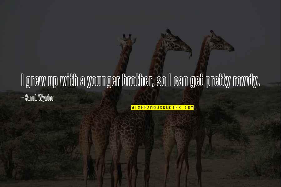 Phil Ade Quotes By Sarah Wynter: I grew up with a younger brother, so Phil Ade Quotes By Sarah Wynter: I grew up with a younger brother, so