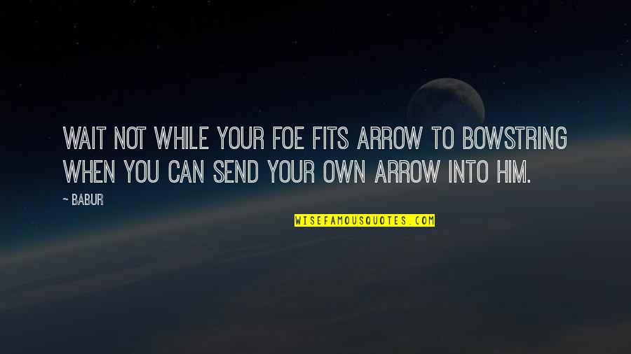 Phil And Miss Kay Quotes By Babur: Wait not while your foe fits arrow to