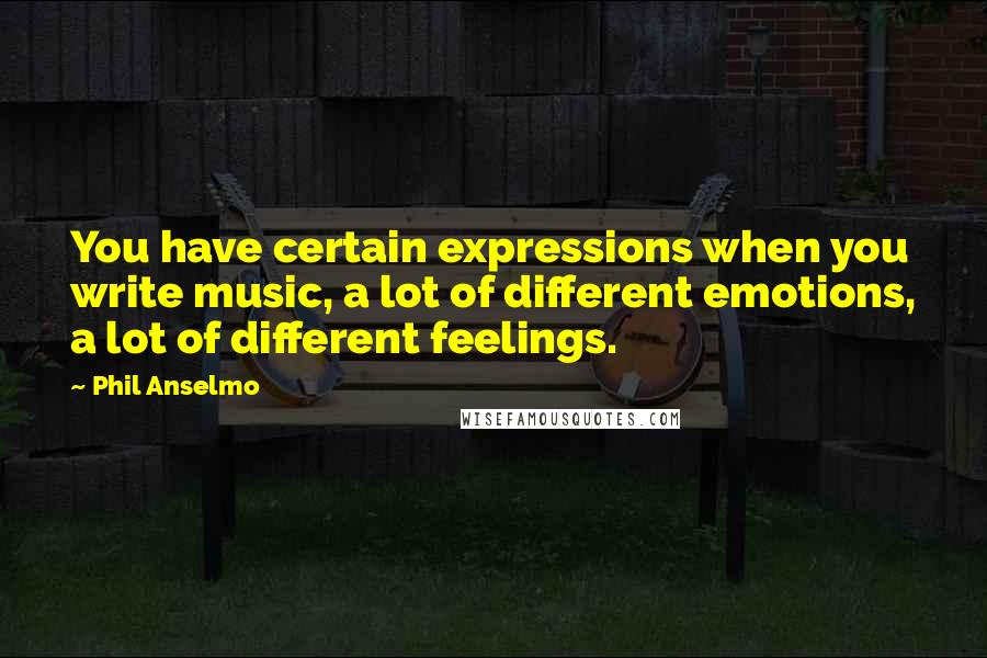 Phil Anselmo quotes: You have certain expressions when you write music, a lot of different emotions, a lot of different feelings. Phil Anselmo quotes: You have certain expressions when you write music, a lot of different emotions, a lot of different feelings.