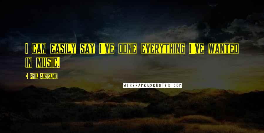 Phil Anselmo quotes: I can easily say I've done everything I've wanted in music.