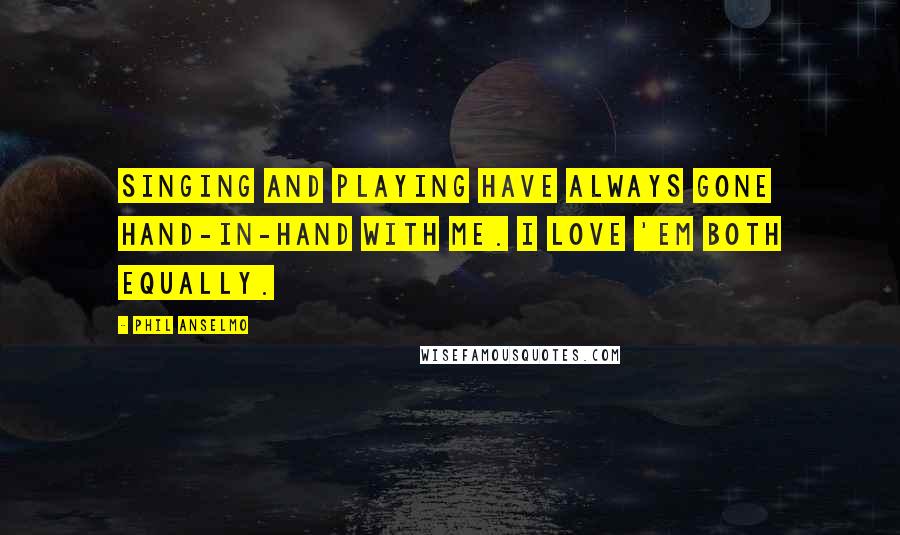 Phil Anselmo quotes: Singing and playing have always gone hand-in-hand with me. I love 'em both equally.