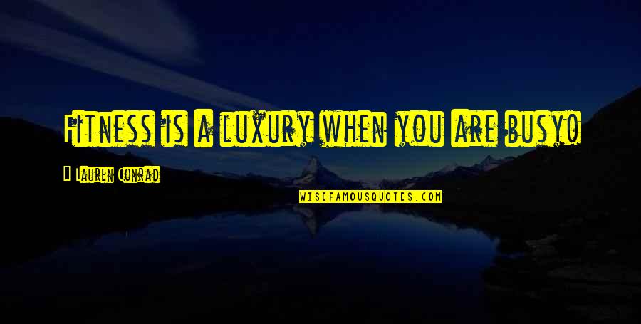 Phil Bourque Quotes By Lauren Conrad: Fitness is a luxury when you are busy! Phil Bourque Quotes By Lauren Conrad: Fitness is a luxury when you are busy!