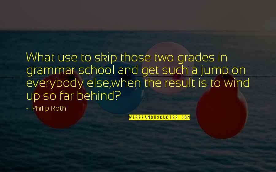 Phil Bourque Quotes By Philip Roth: What use to skip those two grades in Phil Bourque Quotes By Philip Roth: What use to skip those two grades in