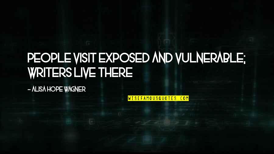 Phil Bozeman Quotes By Alisa Hope Wagner: People visit exposed and vulnerable; writers live there Phil Bozeman Quotes By Alisa Hope Wagner: People visit exposed and vulnerable; writers live there