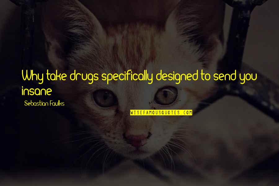 Phil Bozeman Quotes By Sebastian Faulks: Why take drugs specifically designed to send you Phil Bozeman Quotes By Sebastian Faulks: Why take drugs specifically designed to send you