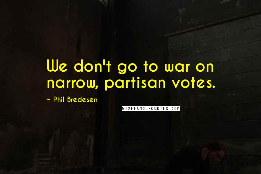 Phil Bredesen quotes: We don't go to war on narrow, partisan votes.