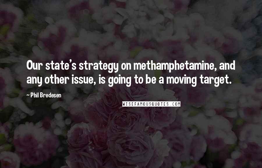 Phil Bredesen quotes: Our state's strategy on methamphetamine, and any other issue, is going to be a moving target.