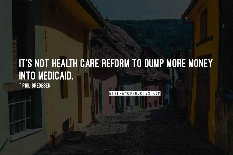 Phil Bredesen quotes: It's not health care reform to dump more money into Medicaid.