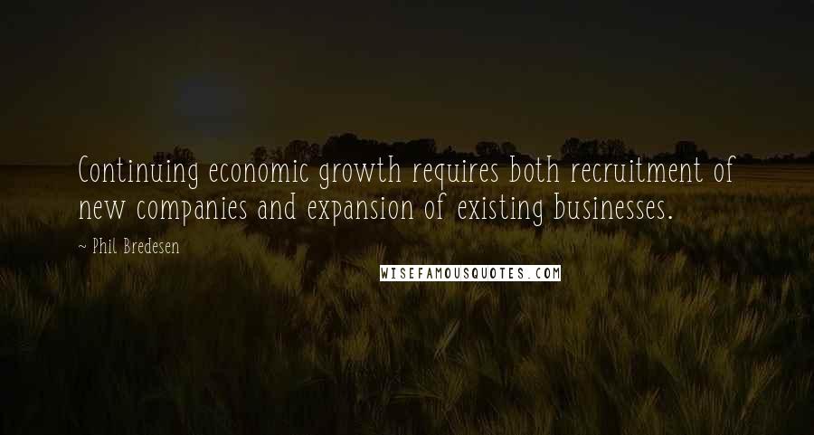 Phil Bredesen quotes: Continuing economic growth requires both recruitment of new companies and expansion of existing businesses.