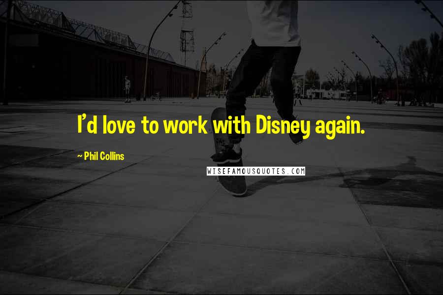 Phil Collins quotes: I'd love to work with Disney again.