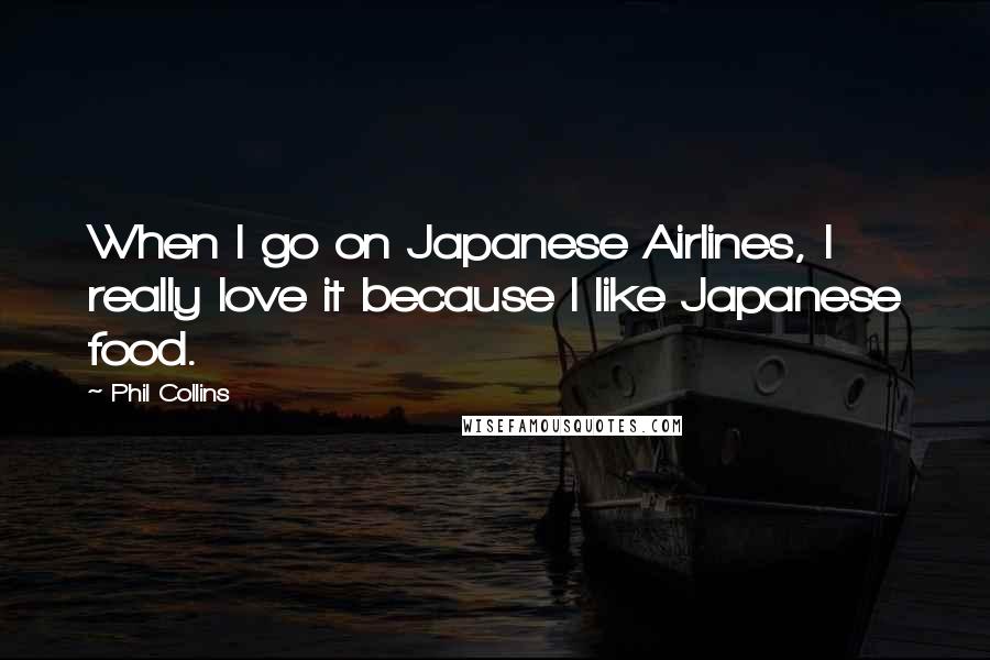 Phil Collins quotes: When I go on Japanese Airlines, I really love it because I like Japanese food.