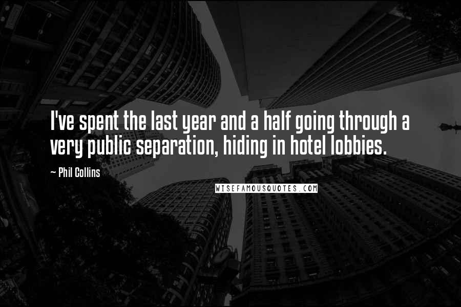 Phil Collins quotes: I've spent the last year and a half going through a very public separation, hiding in hotel lobbies.