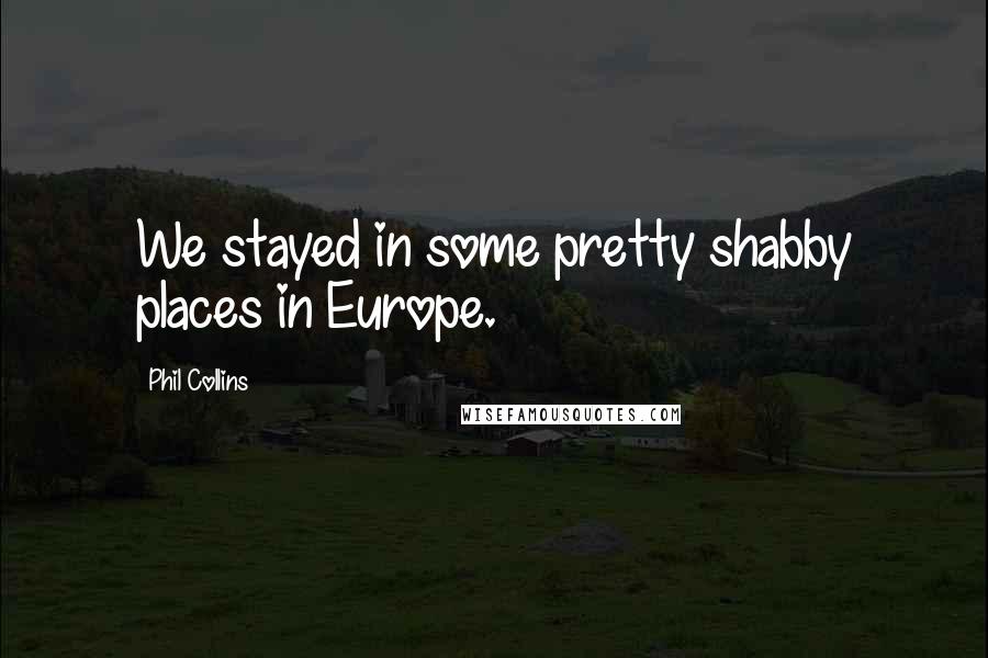 Phil Collins quotes: We stayed in some pretty shabby places in Europe.