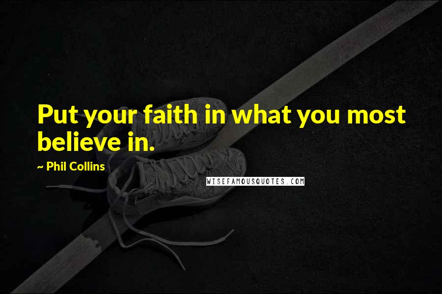 Phil Collins quotes: Put your faith in what you most believe in.