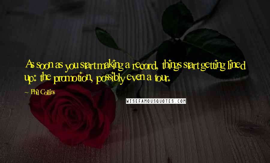 Phil Collins quotes: As soon as you start making a record, things start getting lined up: the promotion, possibly even a tour.