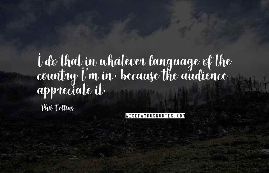 Phil Collins quotes: I do that in whatever language of the country I'm in, because the audience appreciate it.