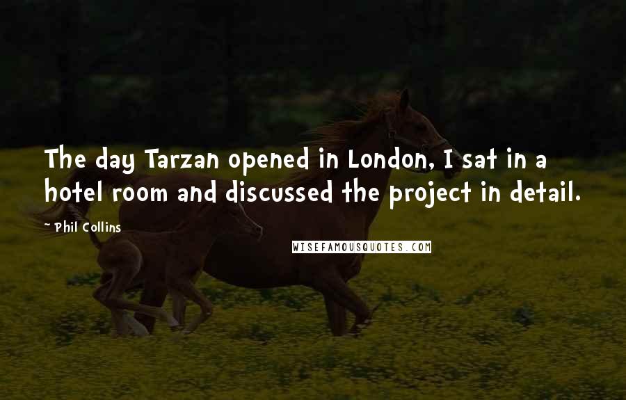 Phil Collins quotes: The day Tarzan opened in London, I sat in a hotel room and discussed the project in detail.