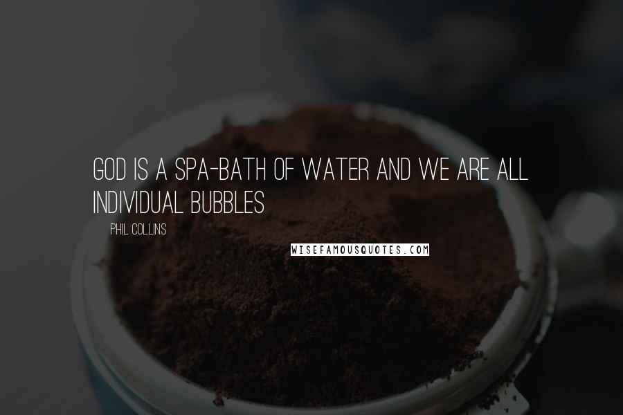 Phil Collins quotes: God is a spa-bath of water and we are all individual bubbles