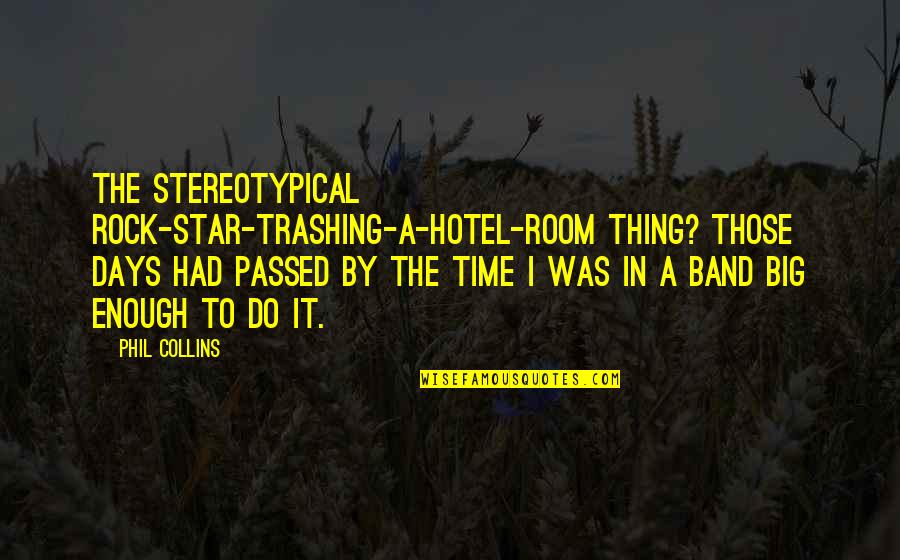 Phil Collins Quotes By Phil Collins: The stereotypical rock-star-trashing-a-hotel-room thing? Those days had passed