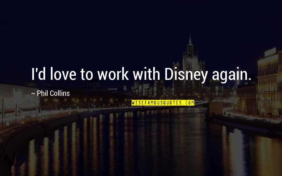 Phil Collins Quotes By Phil Collins: I'd love to work with Disney again. Phil Collins Quotes By Phil Collins: I'd love to work with Disney again.
