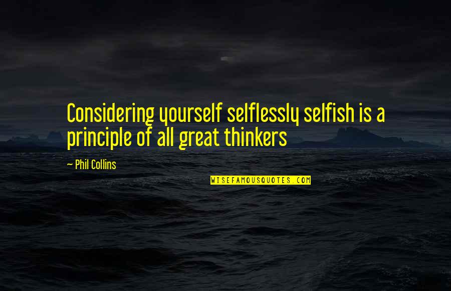 Phil Collins Quotes By Phil Collins: Considering yourself selflessly selfish is a principle of