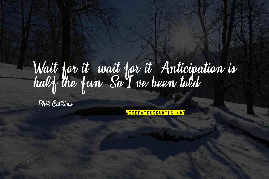 Phil Collins Quotes By Phil Collins: Wait for it, wait for it! Anticipation is