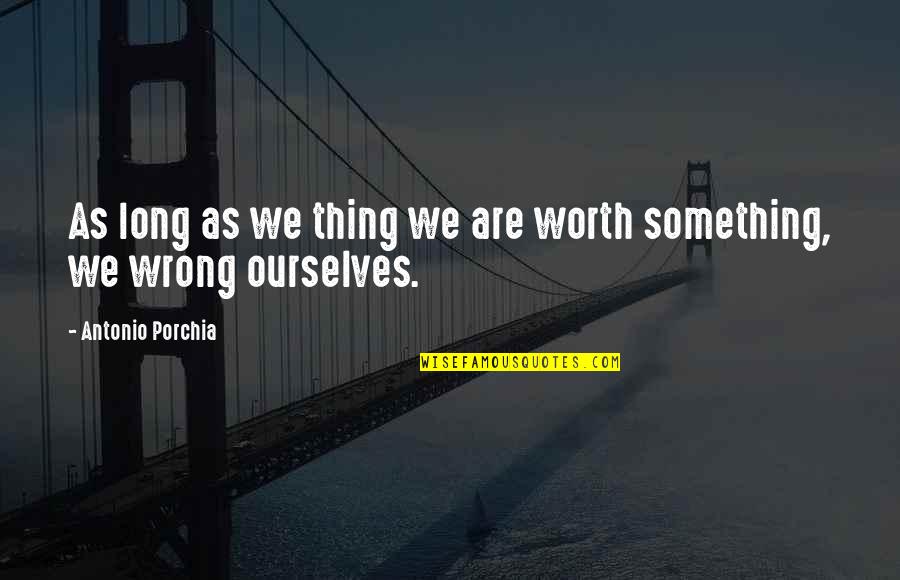 Phil Condit Quotes By Antonio Porchia: As long as we thing we are worth Phil Condit Quotes By Antonio Porchia: As long as we thing we are worth