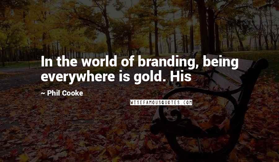 Phil Cooke quotes: In the world of branding, being everywhere is gold. His