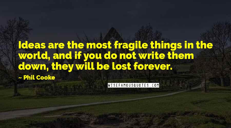 Phil Cooke quotes: Ideas are the most fragile things in the world, and if you do not write them down, they will be lost forever.