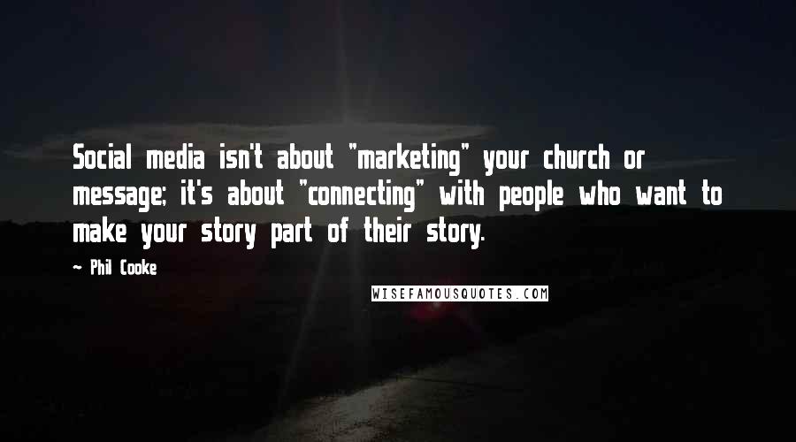 Phil Cooke quotes: Social media isn't about "marketing" your church or message; it's about "connecting" with people who want to make your story part of their story.