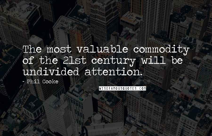 Phil Cooke quotes: The most valuable commodity of the 21st century will be undivided attention.