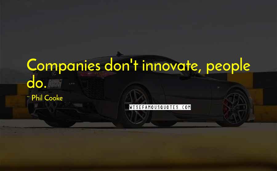 Phil Cooke quotes: Companies don't innovate, people do.