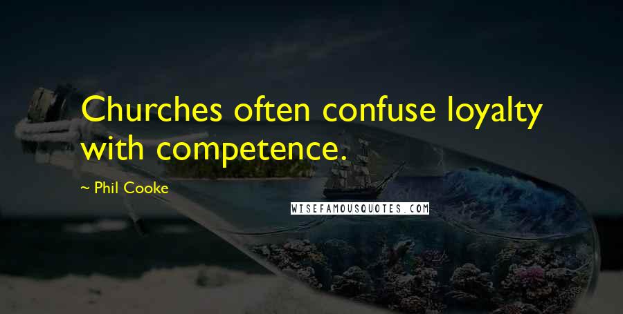 Phil Cooke quotes: Churches often confuse loyalty with competence.