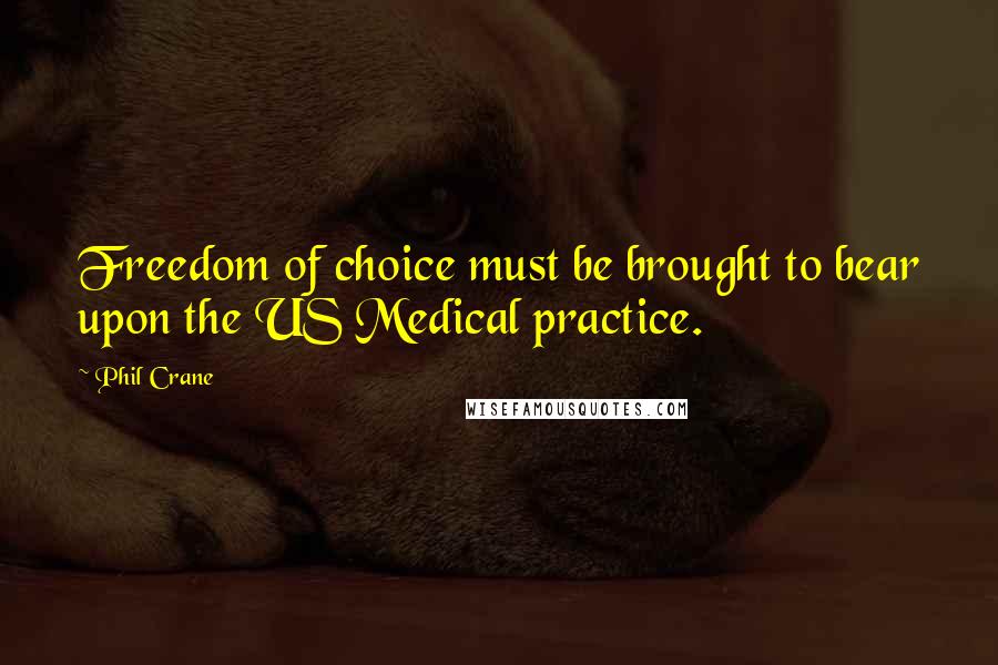 Phil Crane quotes: Freedom of choice must be brought to bear upon the US Medical practice. Phil Crane quotes: Freedom of choice must be brought to bear upon the US Medical practice.