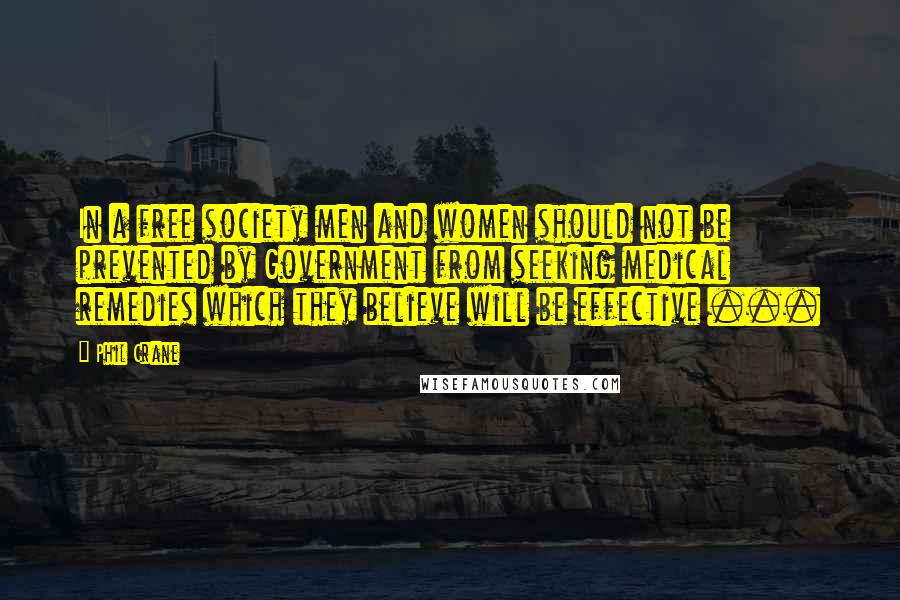 Phil Crane quotes: In a free society men and women should not be prevented by Government from seeking medical remedies which they believe will be effective ...