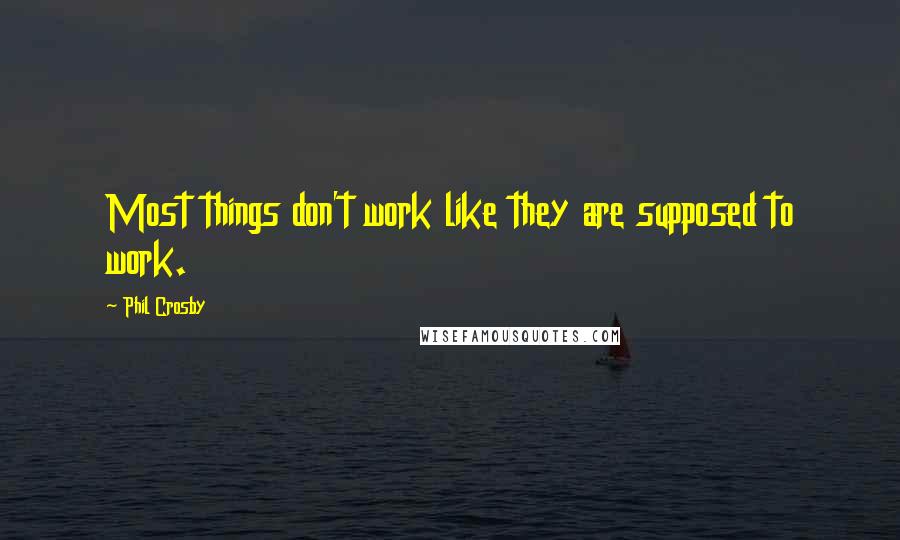 Phil Crosby quotes: Most things don't work like they are supposed to work.