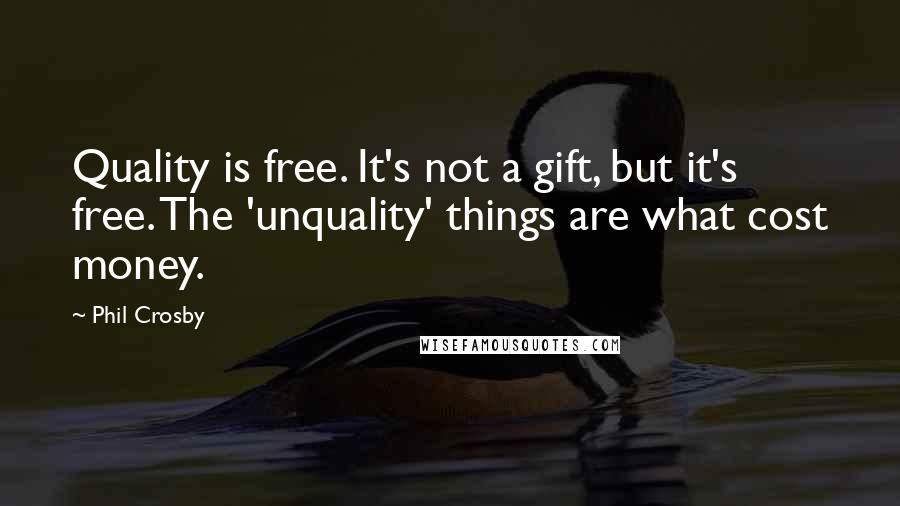 Phil Crosby quotes: Quality is free. It's not a gift, but it's free. The 'unquality' things are what cost money.