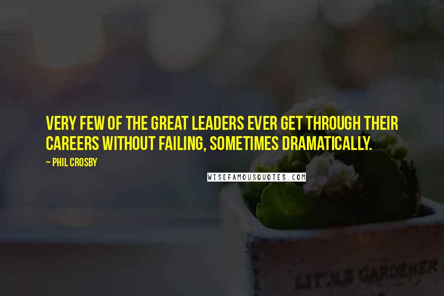 Phil Crosby quotes: Very few of the great leaders ever get through their careers without failing, sometimes dramatically.