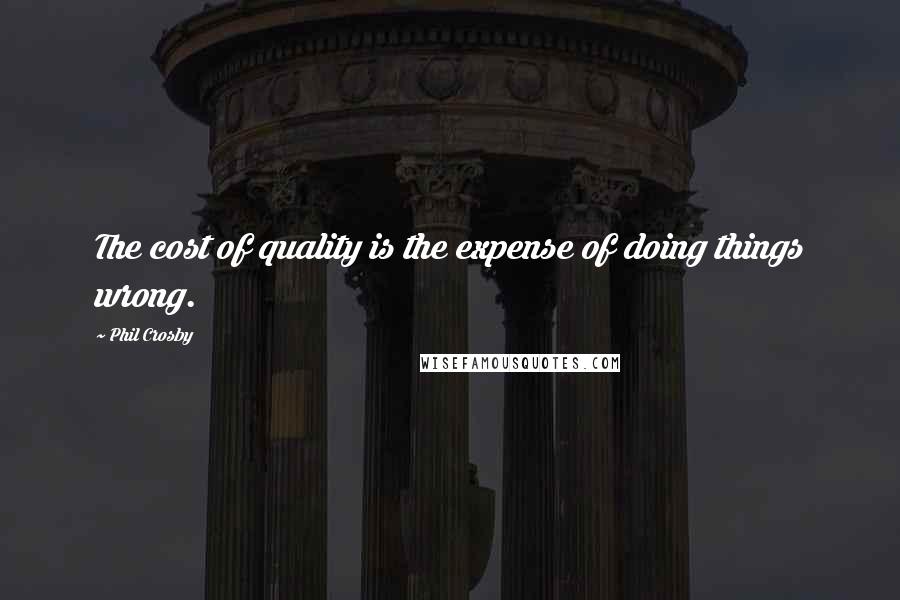 Phil Crosby quotes: The cost of quality is the expense of doing things wrong.