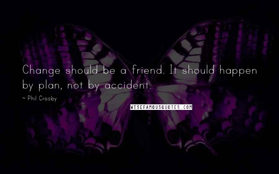 Phil Crosby quotes: Change should be a friend. It should happen by plan, not by accident.