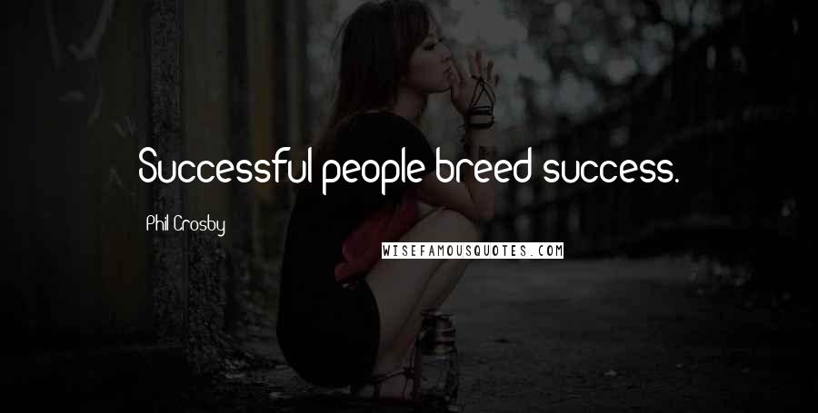 Phil Crosby quotes: Successful people breed success.