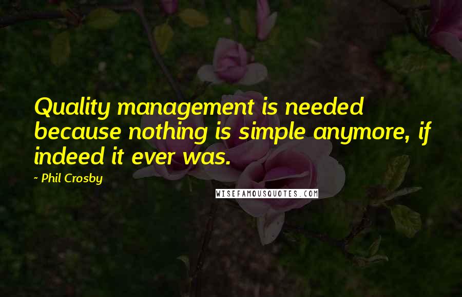 Phil Crosby quotes: Quality management is needed because nothing is simple anymore, if indeed it ever was.