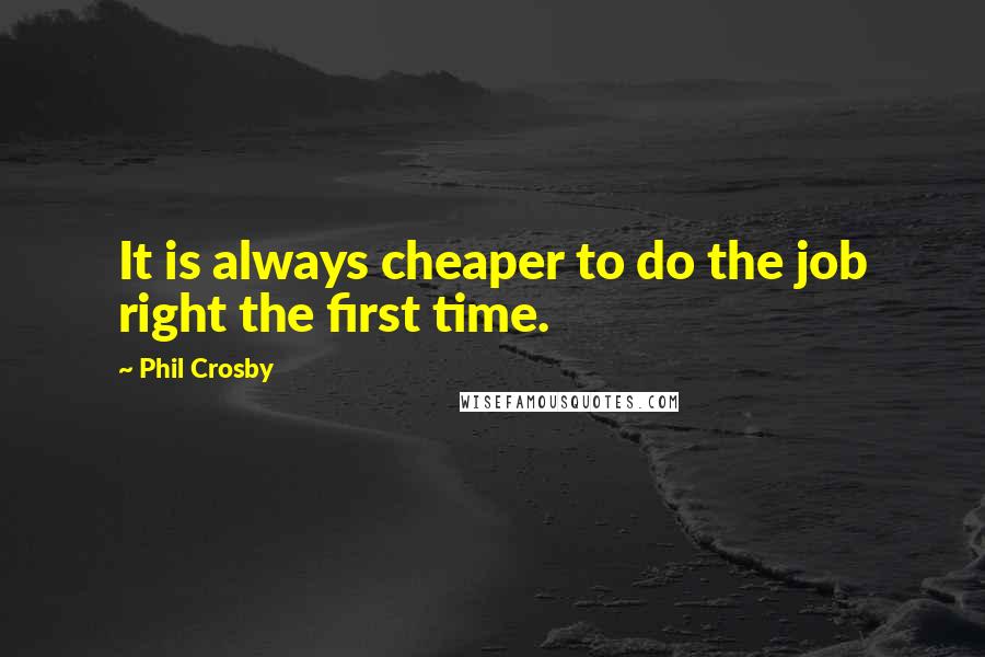 Phil Crosby quotes: It is always cheaper to do the job right the first time.