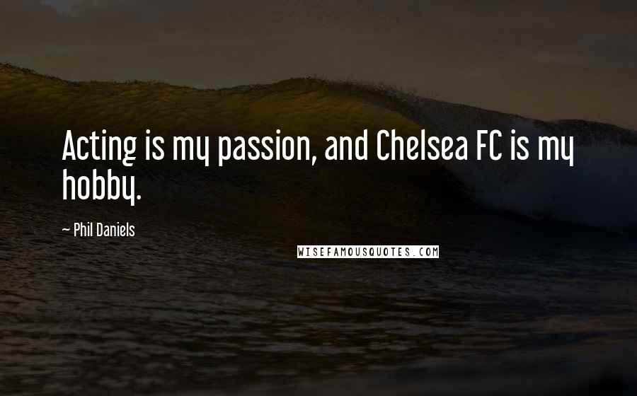 Phil Daniels quotes: Acting is my passion, and Chelsea FC is my hobby.