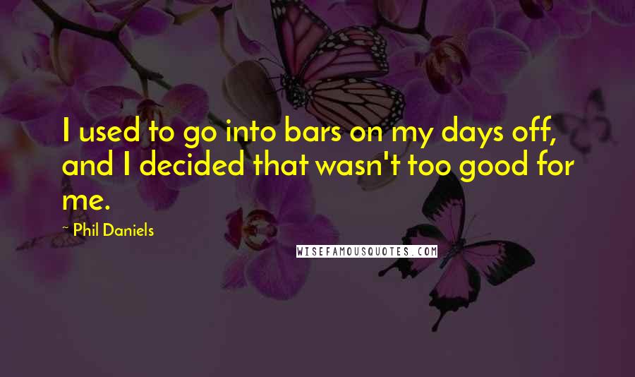 Phil Daniels quotes: I used to go into bars on my days off, and I decided that wasn't too good for me.