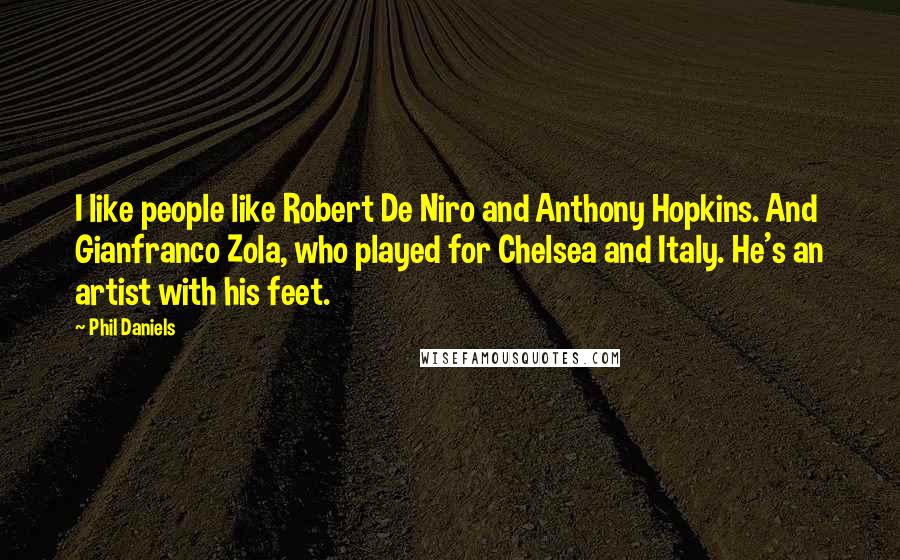 Phil Daniels quotes: I like people like Robert De Niro and Anthony Hopkins. And Gianfranco Zola, who played for Chelsea and Italy. He's an artist with his feet.
