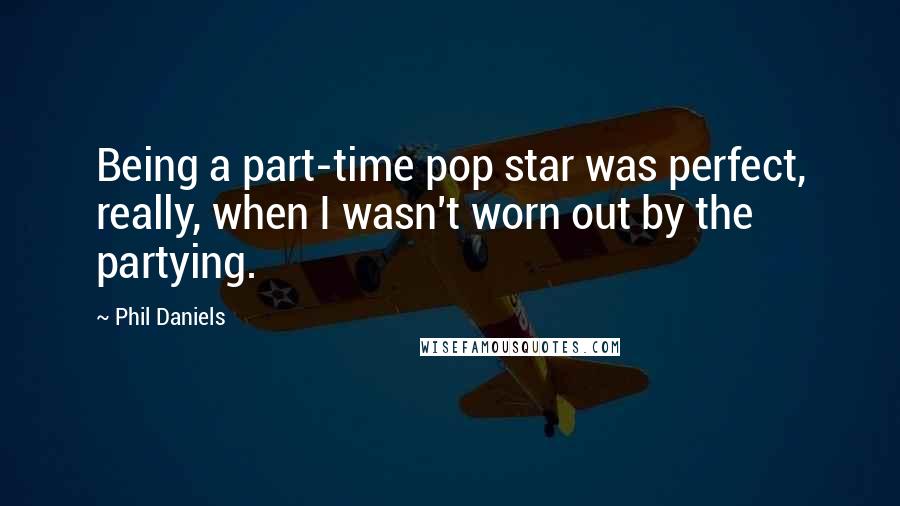 Phil Daniels quotes: Being a part-time pop star was perfect, really, when I wasn't worn out by the partying.