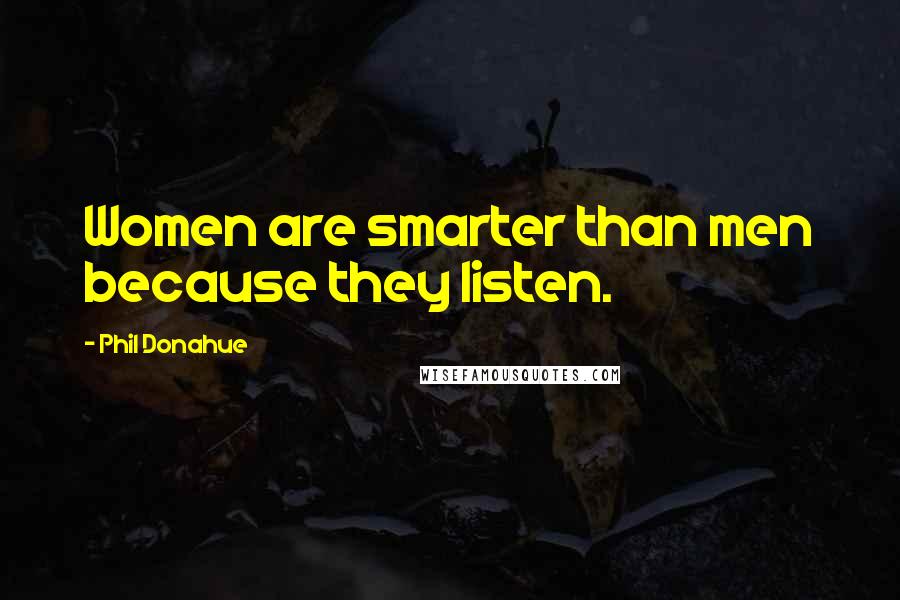 Phil Donahue quotes: Women are smarter than men because they listen.